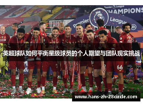 英超球队如何平衡星级球员的个人期望与团队现实挑战 英超球队如何平衡星级球员的个人期望与团队现实挑战