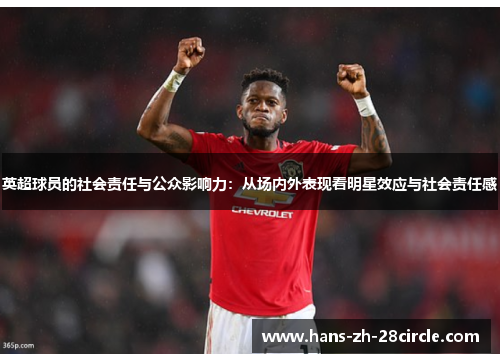 英超球员的社会责任与公众影响力:从场内外表现看明星效应与社会责任感 英超球员的社会责任与公众影响力:从场内外表现看明星效应与社会责任感