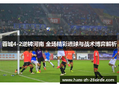 蓉城4-2逆转河南 全场精彩进球与战术博弈解析 蓉城4-2逆转河南 全场精彩进球与战术博弈解析