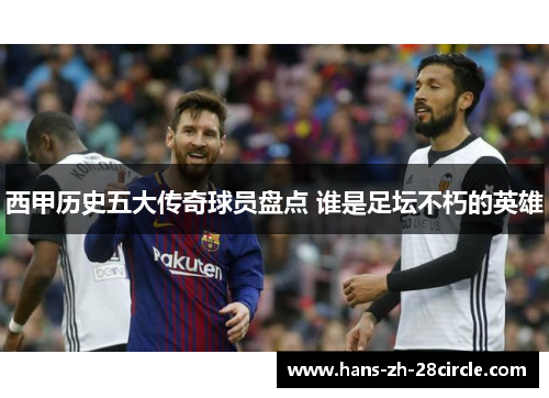西甲历史五大传奇球员盘点 谁是足坛不朽的英雄