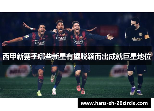 西甲新赛季哪些新星有望脱颖而出成就巨星地位 西甲新赛季哪些新星有望脱颖而出成就巨星地位