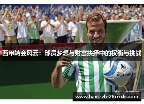 西甲转会风云:球员梦想与财富抉择中的权衡与挑战 西甲转会风云:球员梦想与财富抉择中的权衡与挑战