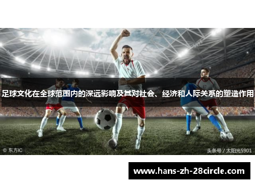 足球文化在全球范围内的深远影响及其对社会、经济和人际关系的塑造作用 足球文化在全球范围内的深远影响及其对社会、经济和人际关系的塑造作用
