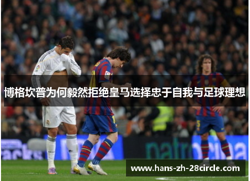 博格坎普为何毅然拒绝皇马选择忠于自我与足球理想 博格坎普为何毅然拒绝皇马选择忠于自我与足球理想