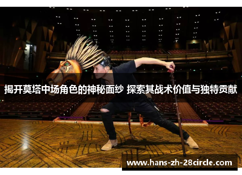 揭开莫塔中场角色的神秘面纱 探索其战术价值与独特贡献 揭开莫塔中场角色的神秘面纱 探索其战术价值与独特贡献