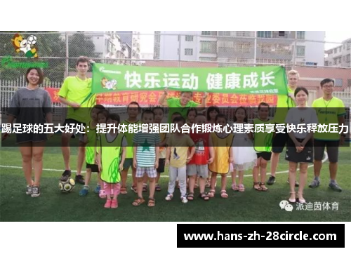 踢足球的五大好处：提升体能增强团队合作锻炼心理素质享受快乐释放压力