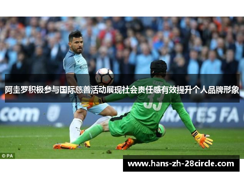 阿圭罗积极参与国际慈善活动展现社会责任感有效提升个人品牌形象 阿圭罗积极参与国际慈善活动展现社会责任感有效提升个人品牌形象