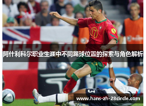 阿什利科尔职业生涯中不同踢球位置的探索与角色解析 阿什利科尔职业生涯中不同踢球位置的探索与角色解析