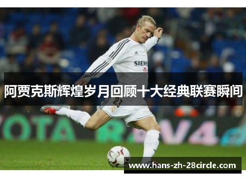 阿贾克斯辉煌岁月回顾十大经典联赛瞬间 阿贾克斯辉煌岁月回顾十大经典联赛瞬间