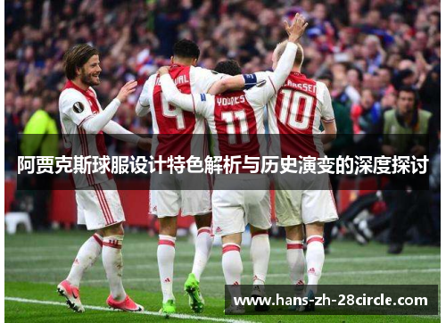 阿贾克斯球服设计特色解析与历史演变的深度探讨 阿贾克斯球服设计特色解析与历史演变的深度探讨