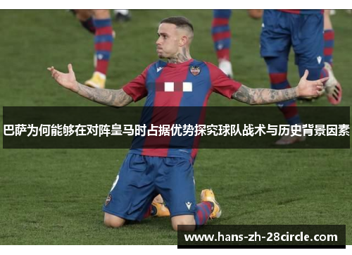 巴萨为何能够在对阵皇马时占据优势探究球队战术与历史背景因素