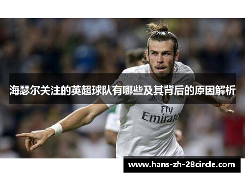 海瑟尔关注的英超球队有哪些及其背后的原因解析 海瑟尔关注的英超球队有哪些及其背后的原因解析