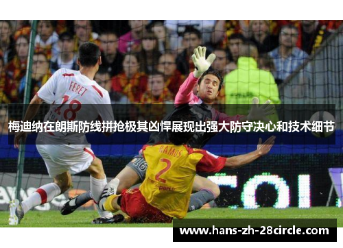 梅迪纳在朗斯防线拼抢极其凶悍展现出强大防守决心和技术细节