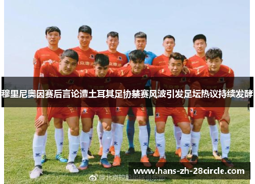 穆里尼奥因赛后言论遭土耳其足协禁赛风波引发足坛热议持续发酵