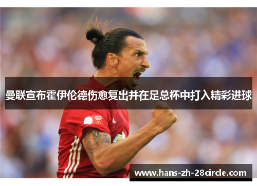 曼联宣布霍伊伦德伤愈复出并在足总杯中打入精彩进球